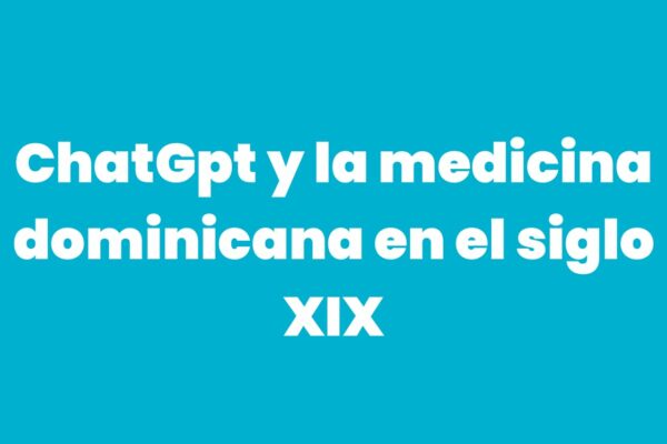 ChatGpt y la medicina dominicana en el siglo XIX